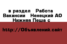  в раздел : Работа » Вакансии . Ненецкий АО,Нижняя Пеша с.